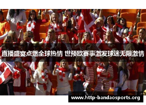 直播盛宴点燃全球热情 世预欧赛事激发球迷无限激情