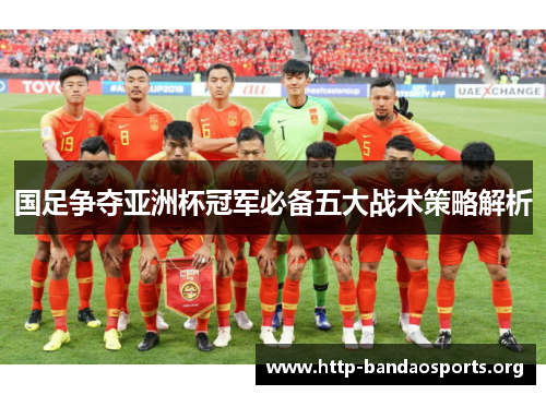 国足争夺亚洲杯冠军必备五大战术策略解析