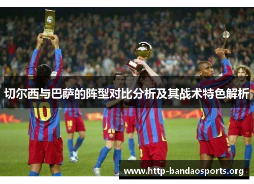 切尔西与巴萨的阵型对比分析及其战术特色解析