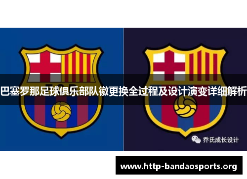 巴塞罗那足球俱乐部队徽更换全过程及设计演变详细解析 巴塞罗那足球俱乐部队徽更换全过程及设计演变详细解析