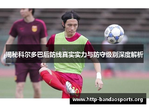 揭秘科尔多巴后防线真实实力与防守级别深度解析