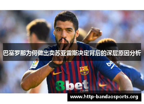 巴塞罗那为何做出卖苏亚雷斯决定背后的深层原因分析 巴塞罗那为何做出卖苏亚雷斯决定背后的深层原因分析