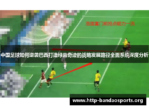 中国足球如何逆袭巴西打造绿茵奇迹的战略发展路径全面系统深度分析