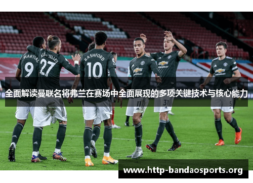 全面解读曼联名将弗兰在赛场中全面展现的多项关键技术与核心能力